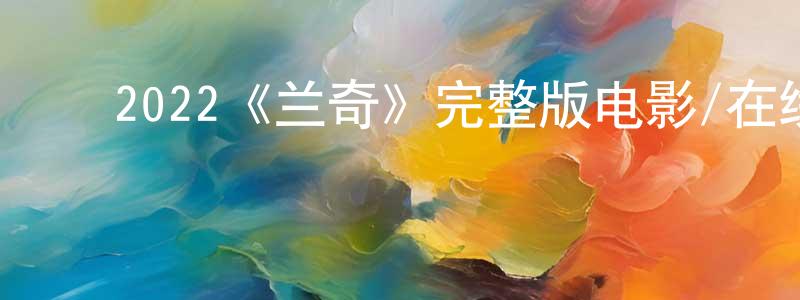 昌弘的动漫综艺大全,2022《兰奇》完整版电影/在线观看/百度云-美剧天堂